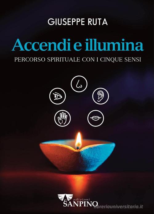 Accendi e illumina. Percorso spirituale con i cinque sensi di Giuseppe Ruta edito da Sanpino