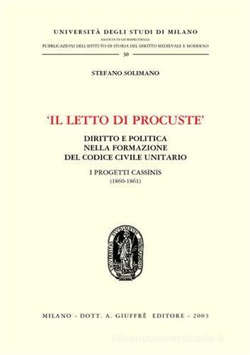 Il letto di Procuste. Diritto e politica nella formazione del Codice civile unitario. I progetti Cassinis (1860-1861) di Stefano Solimano edito da Giuffrè