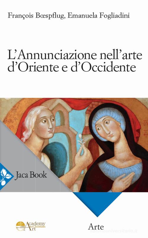 L'Annunciazione nell'arte d'Oriente e d'Occidente. Ediz. a colori di Emanuela Fogliadini, François Boefsplug edito da Jaca Book