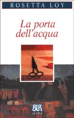La porta dell'acqua di Rosetta Loy edito da BUR Biblioteca Univ. Rizzoli