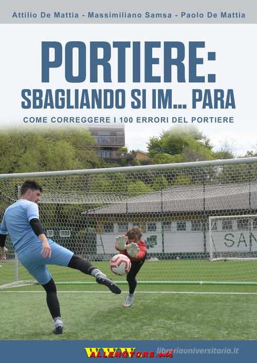 Portiere: sbagliando si im... para. Come correggere i 100 errori del portiere di Attilio De Mattia, Massimiliano Samsa, Paolo De Mattia edito da WWW.Allenatore.Net