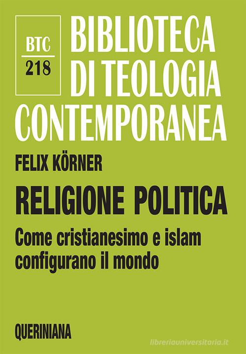 Religione politica. Come cristianesimo e islam configurano il mondo di Felix Körner edito da Queriniana