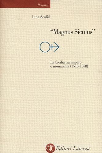 «Magnus Siculus». La Sicilia tra impero e monarchia (1513-1578) di Lina Scalisi edito da Laterza