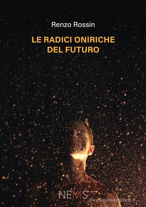 Le radici oniriche del futuro di Renzo Rossin edito da Nems