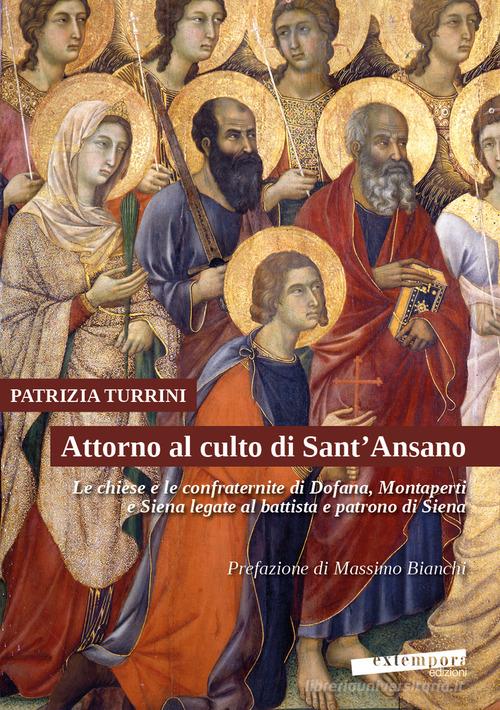 Attorno al culto di Sant'Ansano. Le chiese e le confraternite di Dofana, Montaperti e Siena legate al battista e patrono di Siena di Patrizia Turrini edito da Extempora