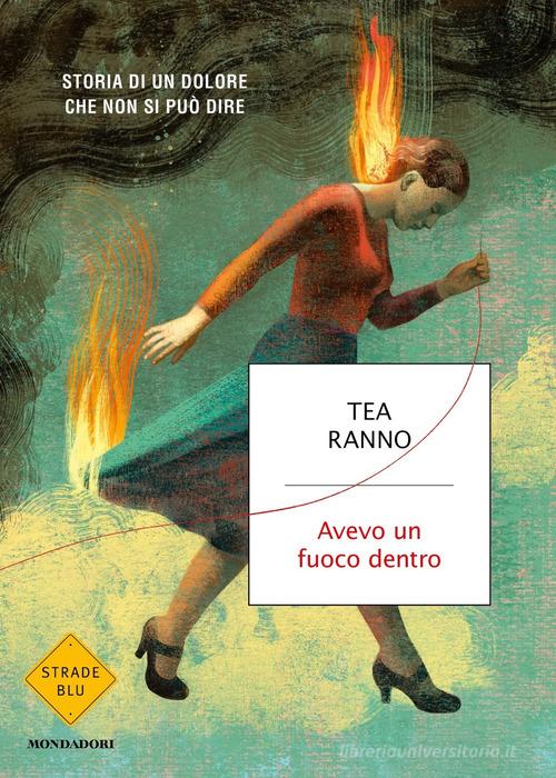 Libro Avevo un fuoco dentro. Storia di un dolore che non si può dire di Tea Ranno Strade blu. Fiction di Mondadori