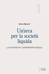 Un' arca per la società liquida. La moralità nel cambiamento d'epoca di Bruno Bignami edito da EDB