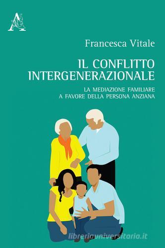 Il conflitto intergenerazionale. La mediazione familiare a favore della persona anziana di Francesca Vitale edito da Aracne