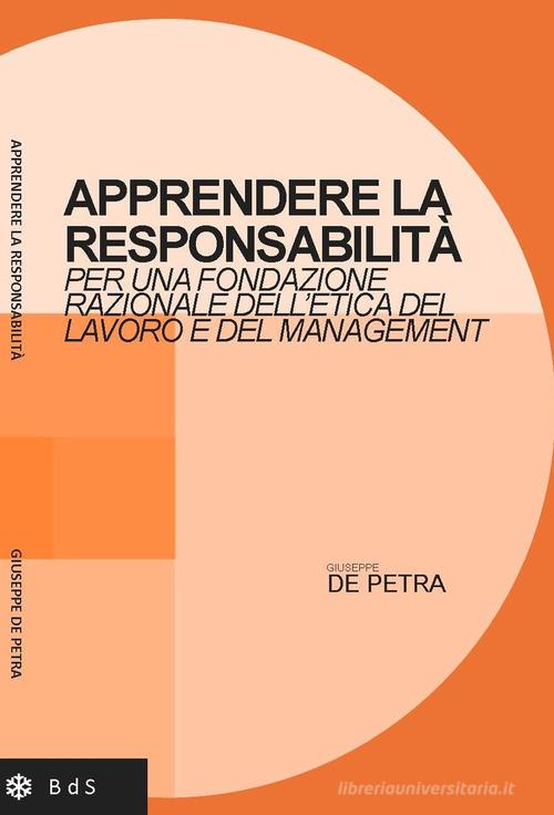 Apprendere la responsabilità. Per una fondazione razionale dell'etica del lavoro e del management di Giuseppe De Petra edito da Biblioteca delle Soluzioni