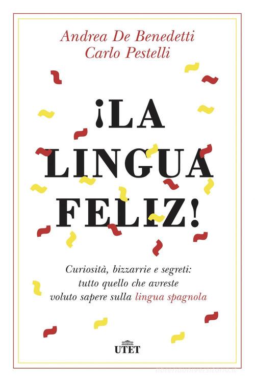 ¡La lingua feliz! Curiosità, bizzarrie e segreti: tutto quello che avreste voluto sapere sulla lingua spagnola. Con ebook di Andrea De Benedetti, Carlo Pestelli edito da UTET