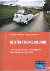 Destination building. Teorie e pratiche per il management della destinazione turistica di Antonio Minguzzi, Angelo Presenza edito da Pearson