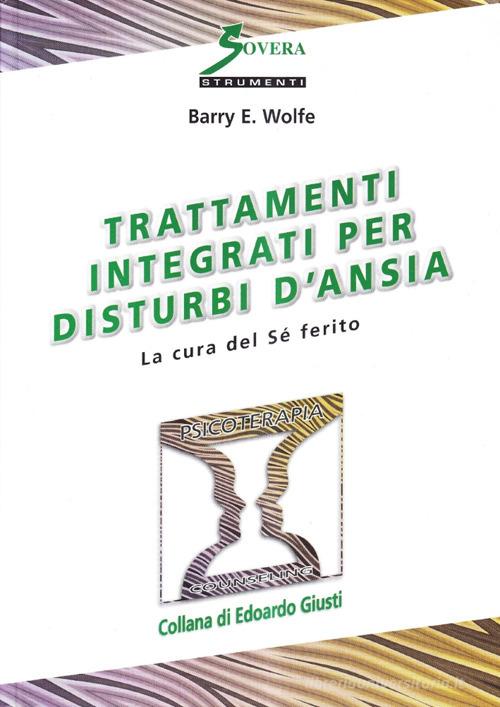 Trattamenti integrati per i disturbi d'ansia. La cura del sé ferito di Barry Wolfe edito da Sovera Edizioni