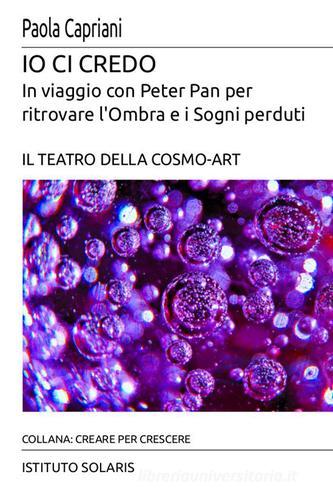 Io ci credo. In viaggio con Peter Pan per ritrovare l'ombra e i sogni perduti di Paola Capriani edito da Ist. Solaris