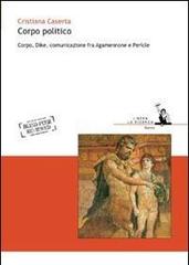 Corpo politico. Corpo, Dike, comunicazione fra Agamennone e Pericle di Cristiana Caserta edito da I Libri di Emil