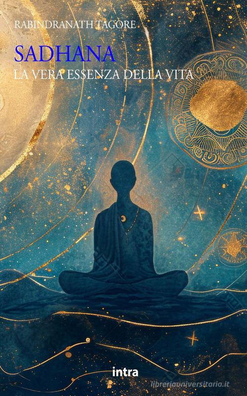 Sadhana. La vera essenza della vita di Rabindranath Tagore edito da Intra