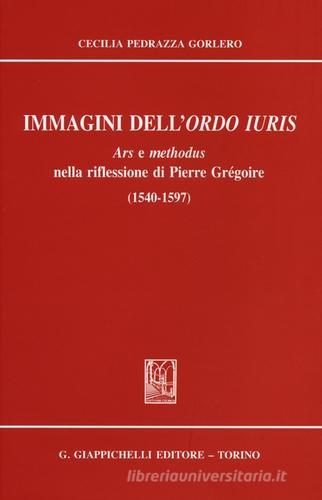Immagini dell'ordo iuris. Ars e methodus nella riflessione di Pierre Grégoire (1540-1597) di Cecilia Pedrazza Gorlero edito da Giappichelli