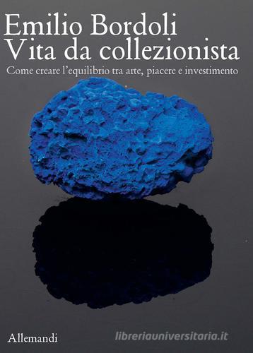 Emilio Bordoli. Vita da collezionista. Come creare l'equilibrio tra arte, piacere e investimenti edito da Allemandi