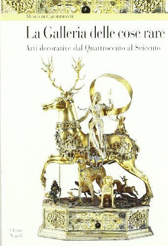 Museo di Capodimonte. La galleria delle cose rare. Arti decorative dal Quattrocento al Seicento edito da Electa Napoli