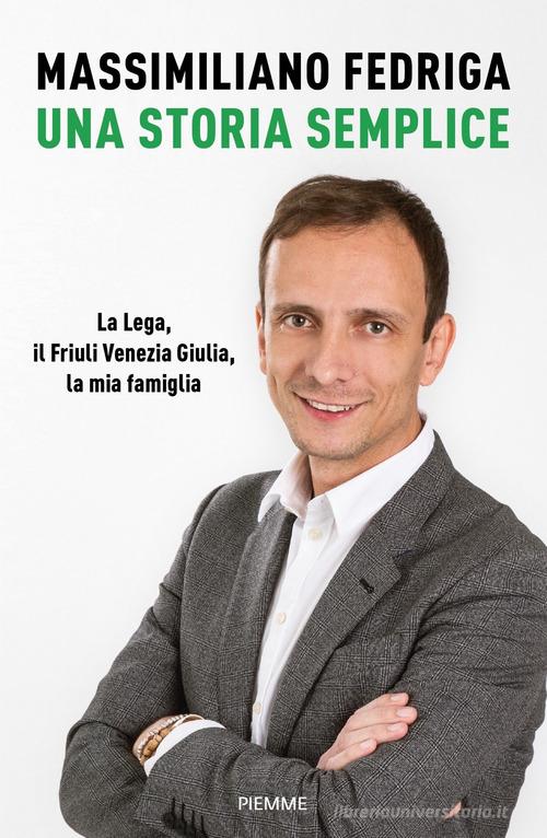 Una storia semplice. La Lega, il Friuli Venezia Giulia, la mia famiglia di Massimiliano Fedriga edito da Piemme