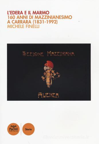 L' edera e il marmo. 160 anni di mazzinianesimo a Carrara (1831-1992) di Michele Finelli edito da Pacini Editore