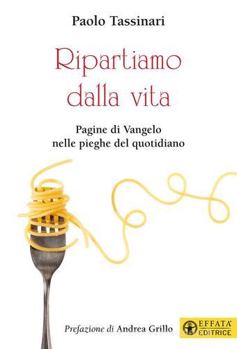 Ripartiamo dalla vita. Pagine di Vangelo nelle pieghe del quotidiano. Ediz. a colori di Paolo Tassinari edito da Effatà