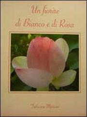 Un fiorire di bianco e di rosa di Tathiana Myricae edito da Rossi Tiziana