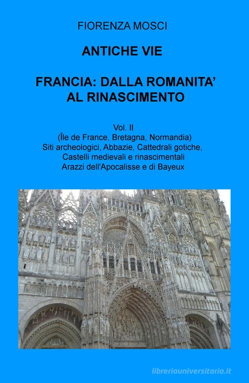 Antiche vie. Francia: dalla romanità al Rinascimento vol.2 di Fiorenza Mosci edito da ilmiolibro self publishing