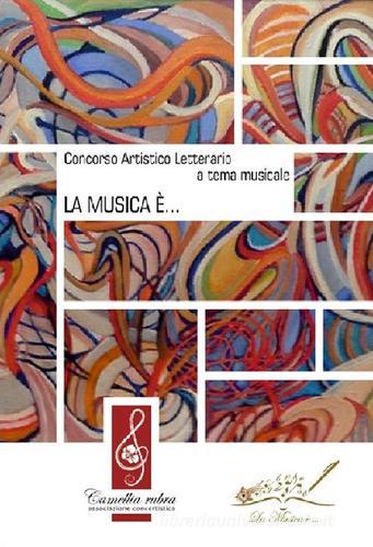 La musica è... Concorso artistico-letterario a tema musicale edito da Associazione Concertistica Camellia Rubra