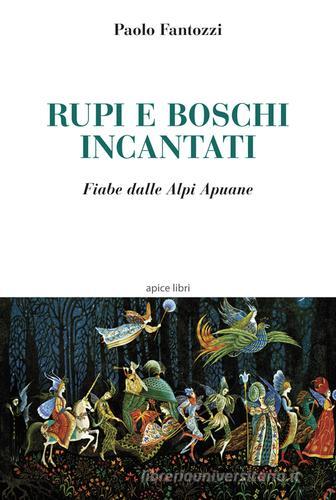 Rupi e boschi incantati. Fiabe dalle Alpi Apuane di Paolo Fantozzi edito da Apice Libri