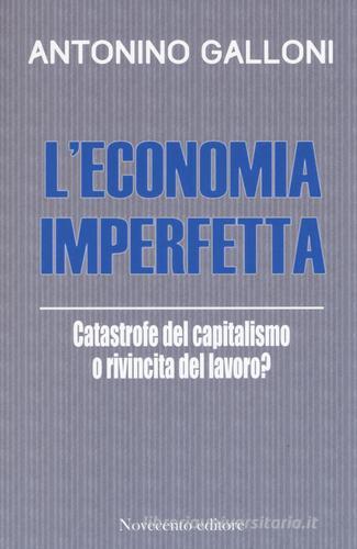 L' economia imperfetta. Catastrofe del capitalismo o rivincita del lavoro? di Antonino Galloni edito da Novecento Media