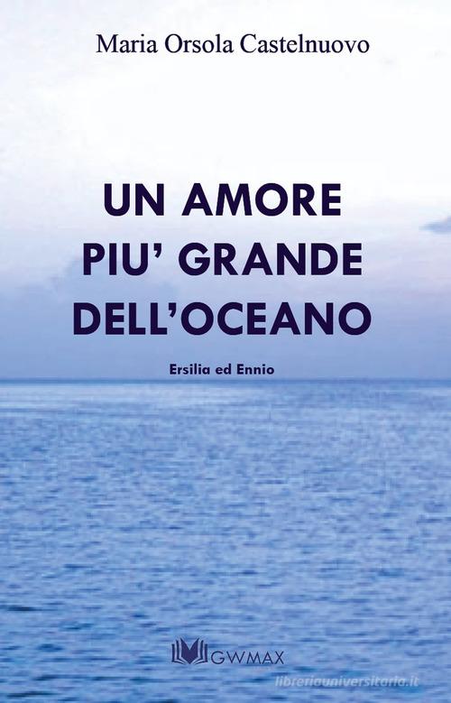 Un amore più grande dell'oceano. Ersilia ed Ennio di M. Orsola Castelnuovo edito da GWMAX