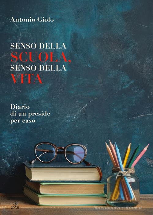Senso della scuola, senso della vita. Diario di un preside per caso di Antonio Giolo edito da Apogeo Editore