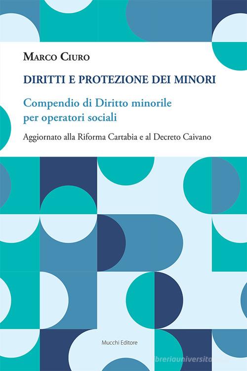 Diritti e protezione dei minori. Compendio di diritto minorile per operatori sociali. Aggiornato alla Riforma Cartabia e al Decreto Caivano di Marco Ciuro edito da Mucchi Editore