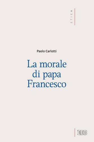 La morale di papa Francesco di Paolo Carlotti edito da EDB