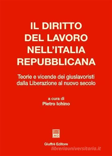 Il diritto del lavoro nell'Italia repubblicana. Teorie e vicende dei giuslavoristi dalla liberazione al nuovo secolo edito da Giuffrè