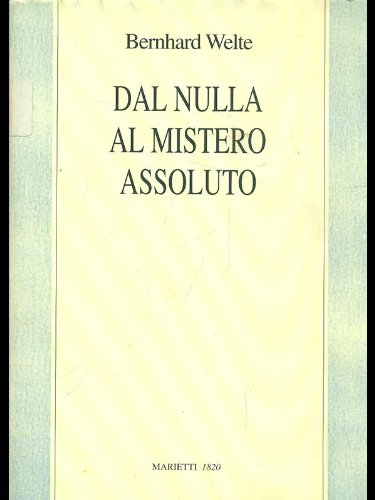 Dal nulla al mistero assoluto. Trattato di filosofia della religione di Bernhard Welte edito da Marietti