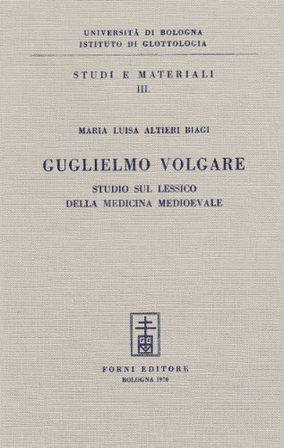 Guglielmo Volgare. studio sul lessico della medicina medievale di Maria Luisa Altieri Biagi edito da Forni