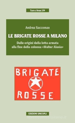 Le Brigate Rosse a Milano. Dalle origini della lotta armata alla fine della colonna «Walter Alasia» di Andrea Saccoman edito da Unicopli