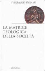 La matrice teologica della società di Pierpaolo Donati edito da Rubbettino
