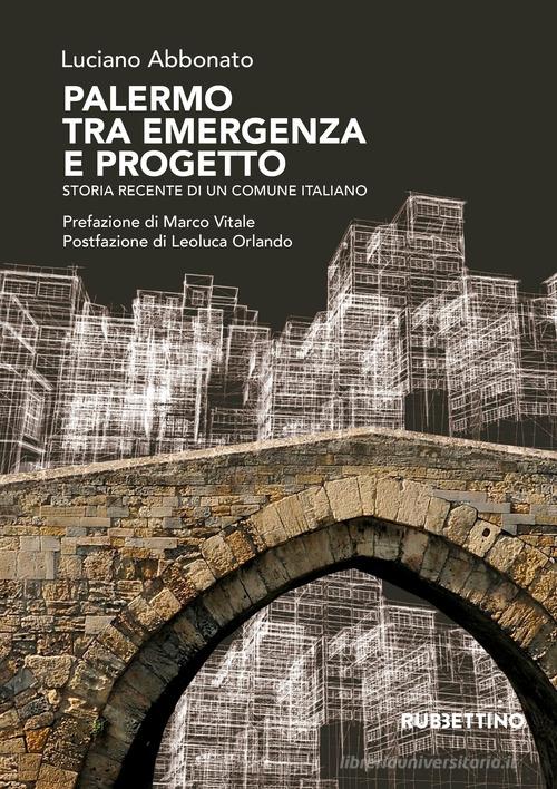 Palermo tra emergenza e progetto. Storia recente di un comune italiano di Luciano Abbonato edito da Rubbettino