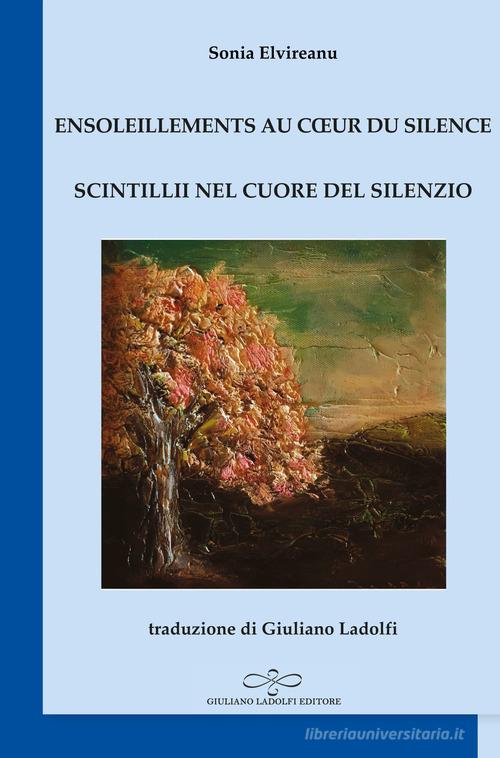 Ensoleillements au coeur du silence-Scintillii nel cuore del silenzio di Sonia Elvireanu edito da Giuliano Ladolfi Editore