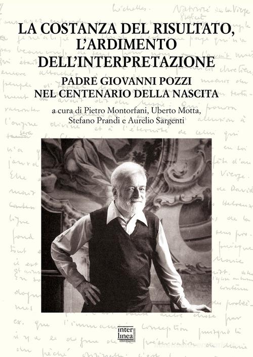 La costanza del risultato, l'ardimento dell'interpretazione. Padre Giovanni Pozzi nel centenario della nascita. Atti del Convegno internazionale di studi (Lugano, 26-27 edito da Interlinea