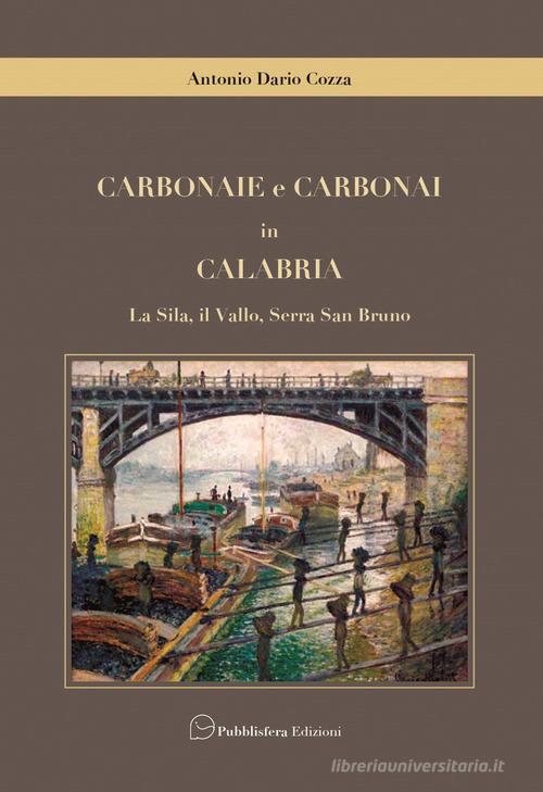 Carbonaie e carbonai in Calabria. La Sila, il Vallo, Serra San Bruno di Antonio Dario Cozza edito da Pubblisfera