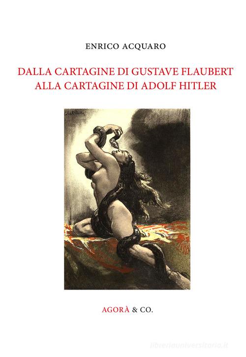 Dalla Cartagine di Gustave Flaubert alla Cartagine di Adolf Hitler di Enrico Acquaro edito da Agorà & Co. (Lugano)