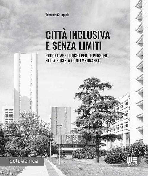 Città inclusiva e senza limiti. Progettare luoghi per le persone nella società contemporanea di Stefania Campioli edito da Maggioli Editore