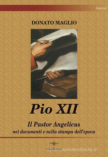 Pio XII. Il Pastor angelicus nei documenti e nella stampa dell'epoca di Donato Maglio edito da Akádemos