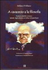 A cavacecio a la filosofia. Poesie in dialetto romano ispirate dagli aforismi di Arthur Schopenhauer di Stefano D'Albano edito da Ass. Terre Sommerse