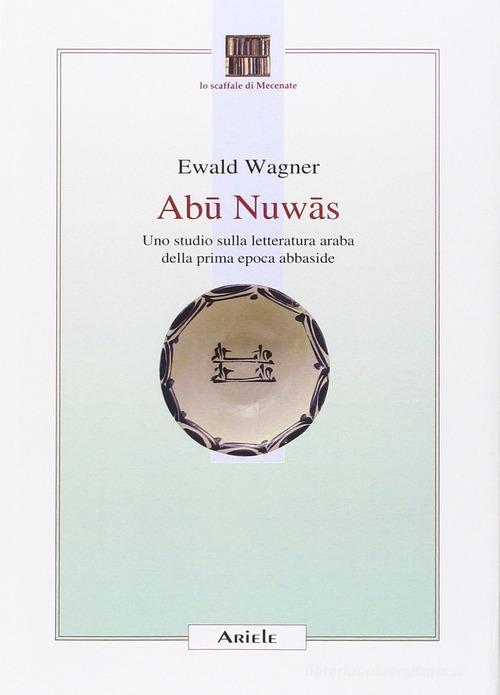 Abu Nuwas. Uno studio sulla letteratura araba della prima epoca abbaside di Ewald Wagner edito da Ariele