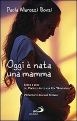 Oggi è nata una mamma. Storie e sfide del Centro di Aiuto alla Vita «Mangiagalli» di Paola Marozzi Bonzi edito da San Paolo Edizioni