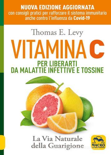 Vitamina C. Per liberarti da malattie infettive e tossine. La via naturale della guarigione di Thomas E. Levy edito da Macro Edizioni